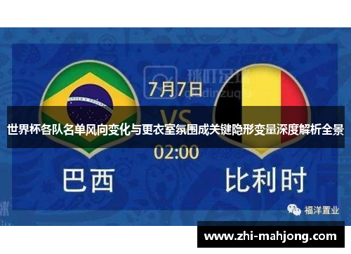 世界杯各队名单风向变化与更衣室氛围成关键隐形变量深度解析全景