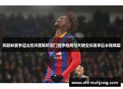 英超联赛争冠走势深度解析豪门竞争格局与关键变量赛季后半程展望