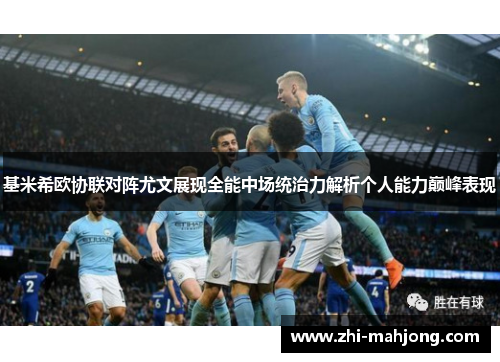 基米希欧协联对阵尤文展现全能中场统治力解析个人能力巅峰表现