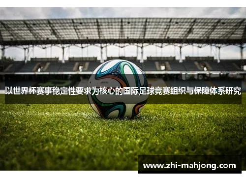 以世界杯赛事稳定性要求为核心的国际足球竞赛组织与保障体系研究
