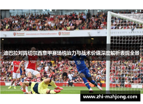 迪巴拉对阵切尔西意甲赛场统治力与战术价值深度解析表现全景