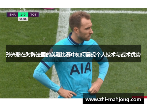 孙兴慜在对阵法国的英超比赛中如何展现个人技术与战术优势