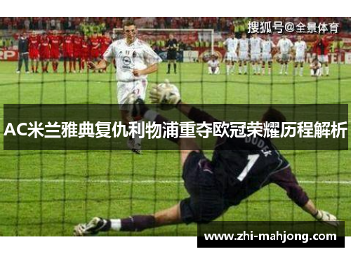 AC米兰雅典复仇利物浦重夺欧冠荣耀历程解析