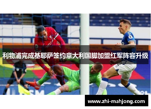 利物浦完成基耶萨签约意大利国脚加盟红军阵容升级