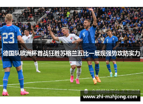 德国队欧洲杯首战狂胜苏格兰五比一展现强势攻防实力