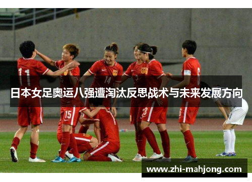 日本女足奥运八强遭淘汰反思战术与未来发展方向