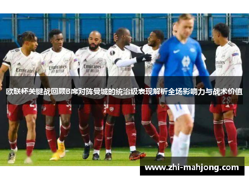 欧联杯关键战回顾B席对阵曼城的统治级表现解析全场影响力与战术价值